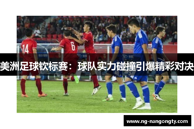 美洲足球钦标赛：球队实力碰撞引爆精彩对决