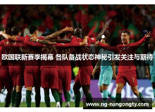 欧国联新赛季揭幕 各队备战状态神秘引发关注与期待