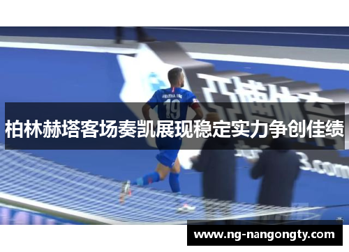 柏林赫塔客场奏凯展现稳定实力争创佳绩