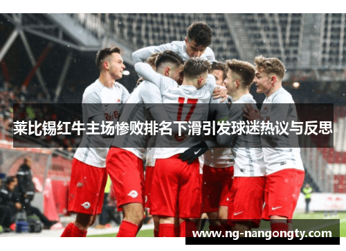 莱比锡红牛主场惨败排名下滑引发球迷热议与反思