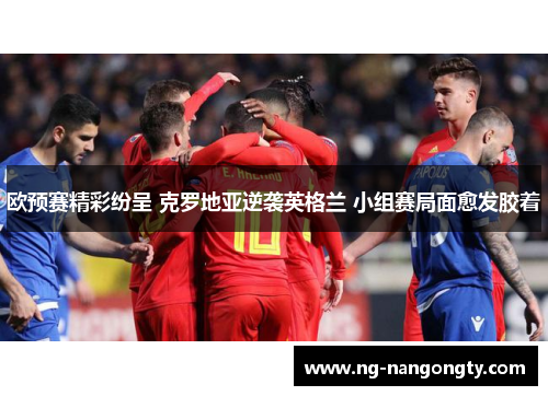 欧预赛精彩纷呈 克罗地亚逆袭英格兰 小组赛局面愈发胶着
