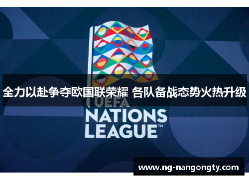 全力以赴争夺欧国联荣耀 各队备战态势火热升级