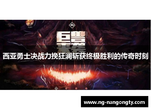 西亚勇士决战力挽狂澜斩获终极胜利的传奇时刻