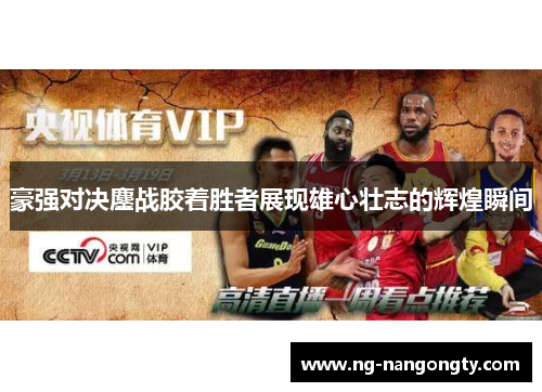 豪强对决鏖战胶着胜者展现雄心壮志的辉煌瞬间