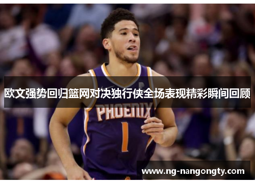 欧文强势回归篮网对决独行侠全场表现精彩瞬间回顾