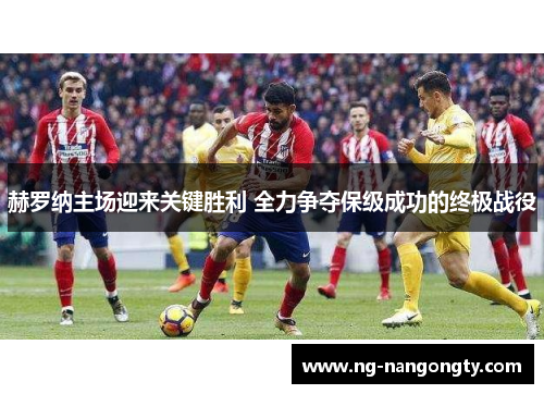 赫罗纳主场迎来关键胜利 全力争夺保级成功的终极战役
