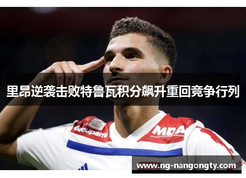 里昂逆袭击败特鲁瓦积分飙升重回竞争行列
