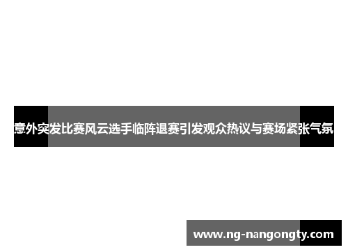 意外突发比赛风云选手临阵退赛引发观众热议与赛场紧张气氛