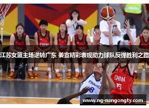 江苏女篮主场逆转广东 姜宣精彩表现助力球队反弹胜利之路