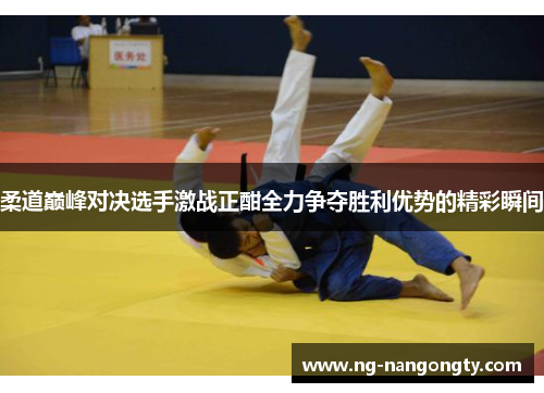 柔道巅峰对决选手激战正酣全力争夺胜利优势的精彩瞬间
