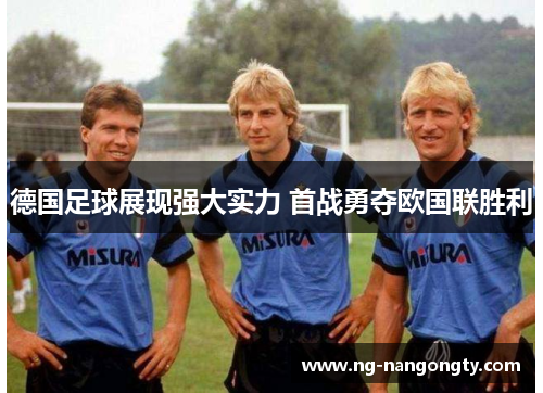 德国足球展现强大实力 首战勇夺欧国联胜利
