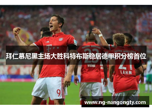 拜仁慕尼黑主场大胜科特布斯稳居德甲积分榜首位