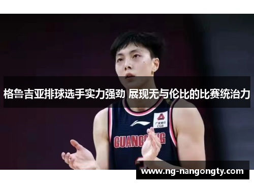 格鲁吉亚排球选手实力强劲 展现无与伦比的比赛统治力
