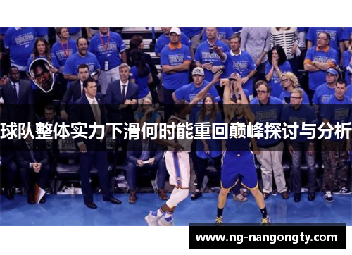球队整体实力下滑何时能重回巅峰探讨与分析