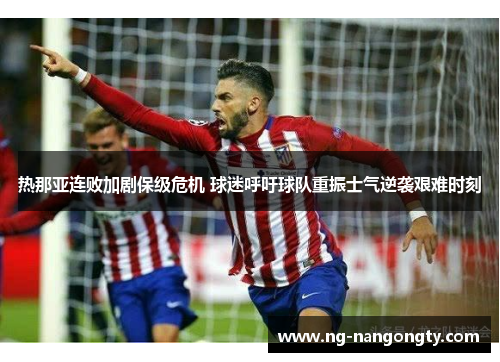 热那亚连败加剧保级危机 球迷呼吁球队重振士气逆袭艰难时刻