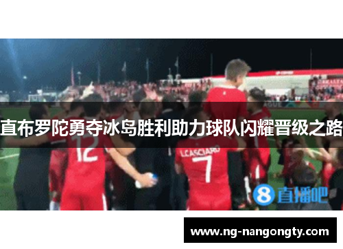 直布罗陀勇夺冰岛胜利助力球队闪耀晋级之路