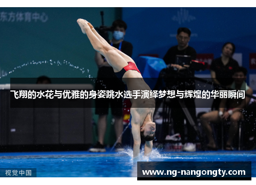 飞翔的水花与优雅的身姿跳水选手演绎梦想与辉煌的华丽瞬间