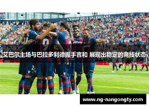 艾巴尔主场与巴拉多利德握手言和 展现出稳定的竞技状态