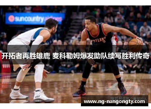 开拓者再胜雄鹿 麦科勒姆爆发助队续写胜利传奇