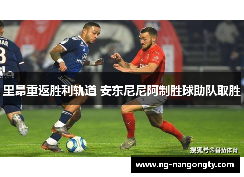 里昂重返胜利轨道 安东尼尼阿制胜球助队取胜