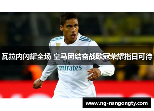 瓦拉内闪耀全场 皇马团结奋战欧冠荣耀指日可待