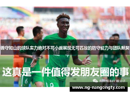善守如山的球队实力绝对不可小觑展现无可匹敌的防守能力与团队默契