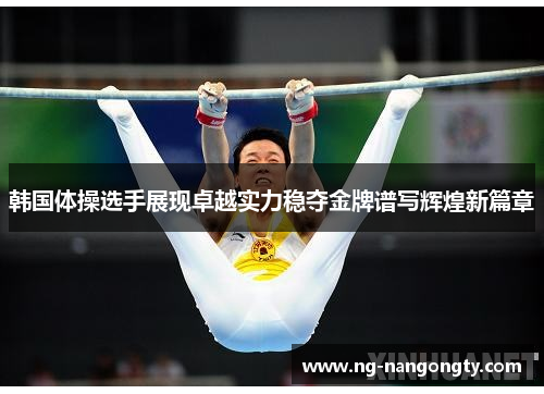 韩国体操选手展现卓越实力稳夺金牌谱写辉煌新篇章