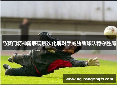 马赛门将神勇表现屡次化解对手威胁助球队稳守胜局