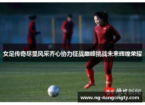 女足传奇尽显风采齐心协力征战巅峰挑战未来辉煌荣耀