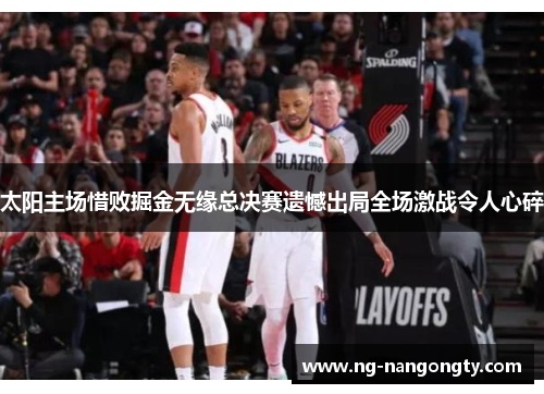 太阳主场惜败掘金无缘总决赛遗憾出局全场激战令人心碎
