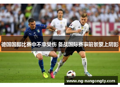 德国国脚比赛中不幸受伤 备战国际赛事前景蒙上阴影