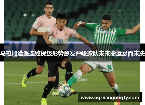 马拉加遭遇连败保级形势愈发严峻球队未来命运悬而未决