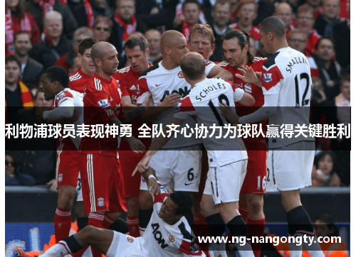 利物浦球员表现神勇 全队齐心协力为球队赢得关键胜利