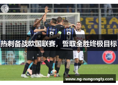 热刺备战欧国联赛，誓取全胜终极目标