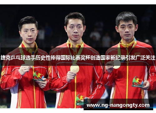 捷克乒乓球选手历史性捧得国际比赛奖杯创造国家新纪录引发广泛关注
