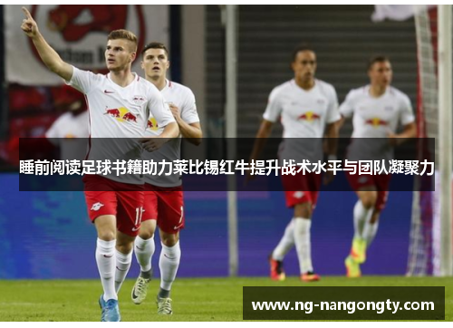 睡前阅读足球书籍助力莱比锡红牛提升战术水平与团队凝聚力