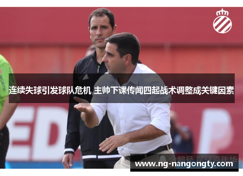 连续失球引发球队危机 主帅下课传闻四起战术调整成关键因素