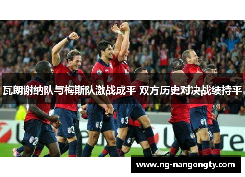 瓦朗谢纳队与梅斯队激战成平 双方历史对决战绩持平