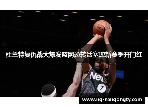 杜兰特复仇战大爆发篮网逆转活塞迎新赛季开门红
